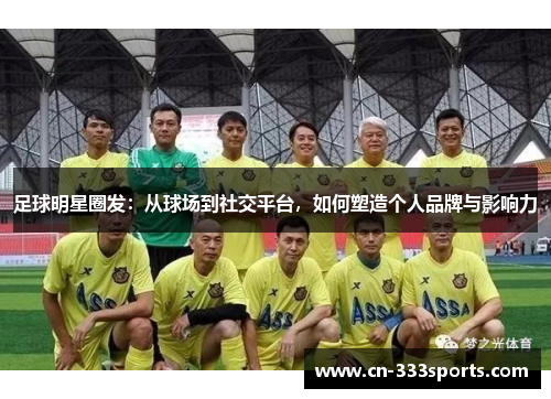 足球明星圈发:从球场到社交平台,如何塑造个人品牌与影响力 足球明星圈发:从球场到社交平台,如何塑造个人品牌与影响力