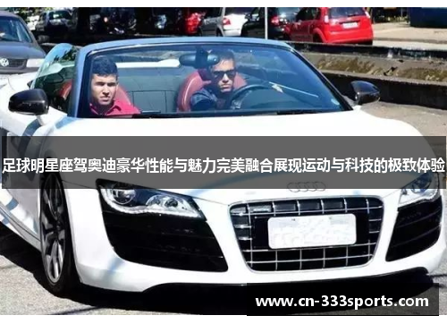 足球明星座驾奥迪豪华性能与魅力完美融合展现运动与科技的极致体验 足球明星座驾奥迪豪华性能与魅力完美融合展现运动与科技的极致体验