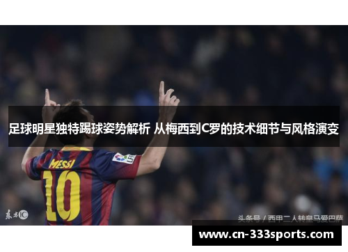 足球明星独特踢球姿势解析 从梅西到C罗的技术细节与风格演变 足球明星独特踢球姿势解析 从梅西到C罗的技术细节与风格演变