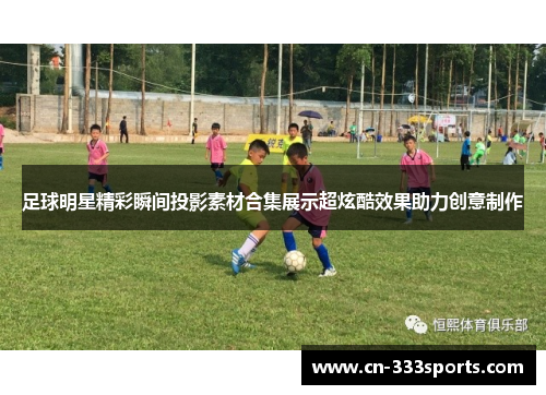 足球明星精彩瞬间投影素材合集展示超炫酷效果助力创意制作 足球明星精彩瞬间投影素材合集展示超炫酷效果助力创意制作