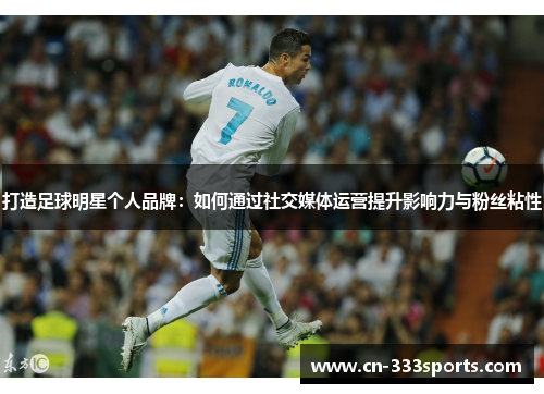 打造足球明星个人品牌:如何通过社交媒体运营提升影响力与粉丝粘性 打造足球明星个人品牌:如何通过社交媒体运营提升影响力与粉丝粘性