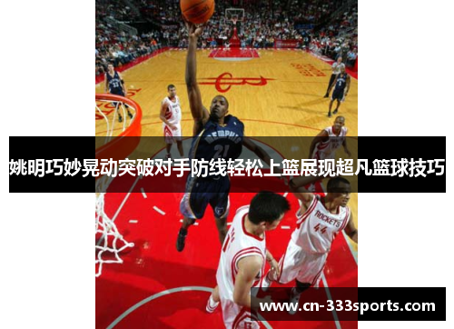 姚明巧妙晃动突破对手防线轻松上篮展现超凡篮球技巧