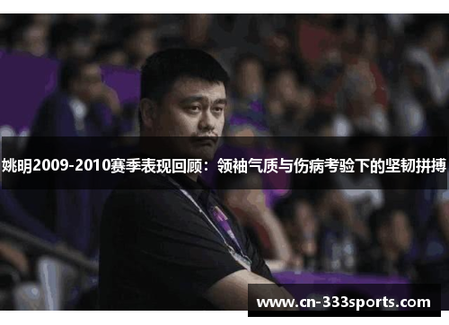 姚明2009-2010赛季表现回顾：领袖气质与伤病考验下的坚韧拼搏