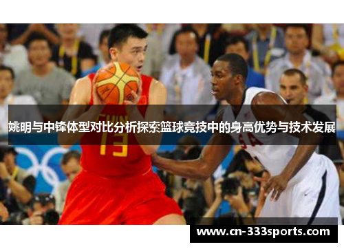 姚明与中锋体型对比分析探索篮球竞技中的身高优势与技术发展 姚明与中锋体型对比分析探索篮球竞技中的身高优势与技术发展