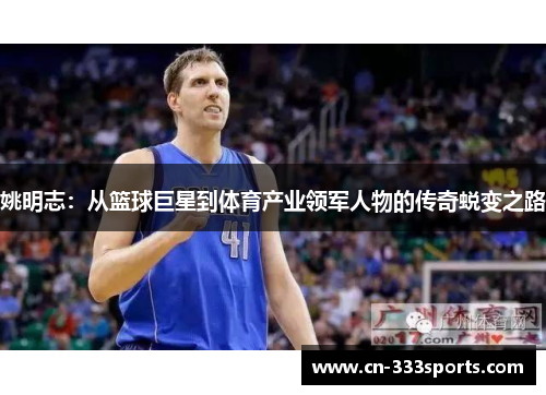 姚明志:从篮球巨星到体育产业领军人物的传奇蜕变之路 姚明志:从篮球巨星到体育产业领军人物的传奇蜕变之路