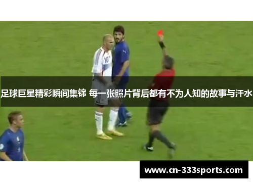 足球巨星精彩瞬间集锦 每一张照片背后都有不为人知的故事与汗水 足球巨星精彩瞬间集锦 每一张照片背后都有不为人知的故事与汗水