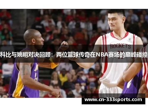 科比与姚明对决回顾:两位篮球传奇在NBA赛场的巅峰碰撞 科比与姚明对决回顾:两位篮球传奇在NBA赛场的巅峰碰撞