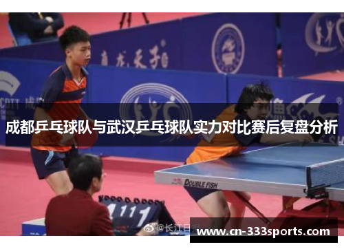 成都乒乓球队与武汉乒乓球队实力对比赛后复盘分析