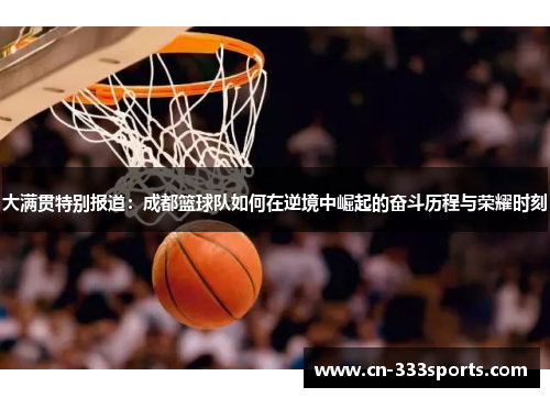 大满贯特别报道：成都篮球队如何在逆境中崛起的奋斗历程与荣耀时刻