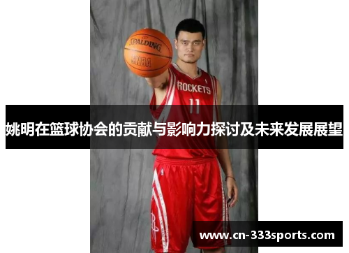 姚明在篮球协会的贡献与影响力探讨及未来发展展望