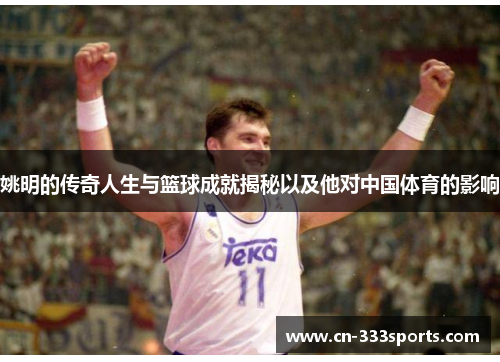 姚明的传奇人生与篮球成就揭秘以及他对中国体育的影响