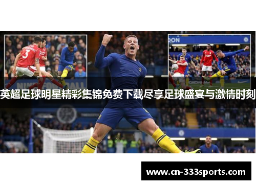 英超足球明星精彩集锦免费下载尽享足球盛宴与激情时刻