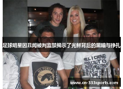 足球明星因丑闻被判监禁揭示了光鲜背后的黑暗与挣扎