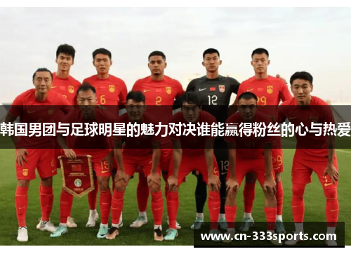 韩国男团与足球明星的魅力对决谁能赢得粉丝的心与热爱