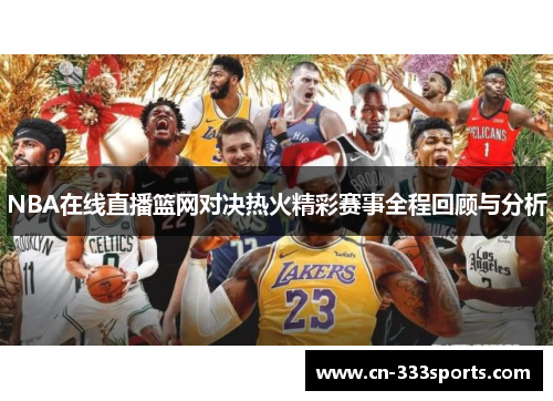 NBA在线直播篮网对决热火精彩赛事全程回顾与分析