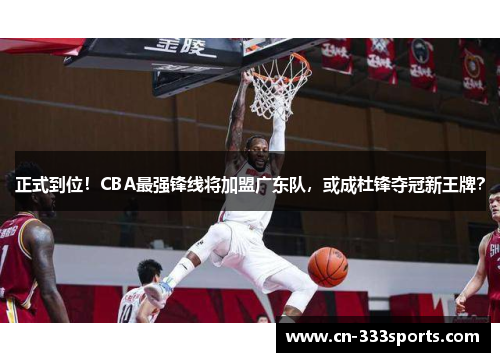 正式到位！CBA最强锋线将加盟广东队，或成杜锋夺冠新王牌？