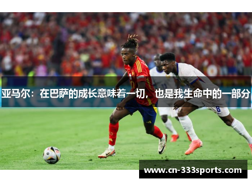 亚马尔：在巴萨的成长意味着一切，也是我生命中的一部分