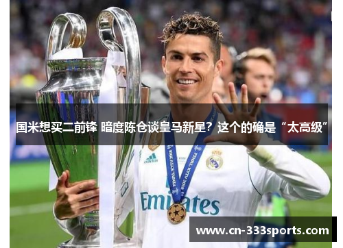 国米想买二前锋 暗度陈仓谈皇马新星?这个的确是“太高级” 国米想买二前锋 暗度陈仓谈皇马新星?这个的确是“太高级”