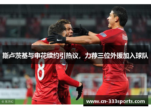 斯卢茨基与申花续约引热议，力荐三位外援加入球队