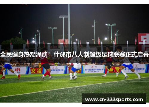 全民健身热潮涌动!什邡市八人制超级足球联赛正式启幕 全民健身热潮涌动!什邡市八人制超级足球联赛正式启幕