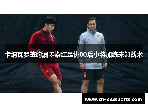 卡纳瓦罗签约漏墨染红足协00后小将加练未知战术
