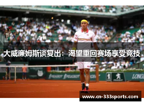 大威廉姆斯谈复出:渴望重回赛场享受竞技 大威廉姆斯谈复出:渴望重回赛场享受竞技
