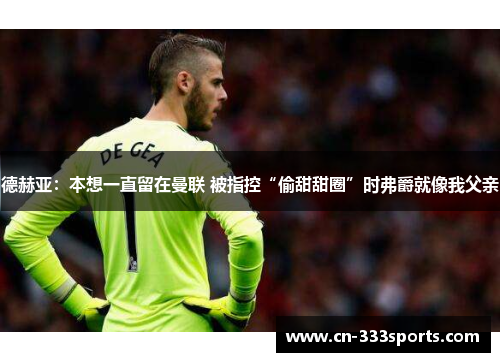 德赫亚:本想一直留在曼联 被指控“偷甜甜圈”时弗爵就像我父亲 德赫亚:本想一直留在曼联 被指控“偷甜甜圈”时弗爵就像我父亲