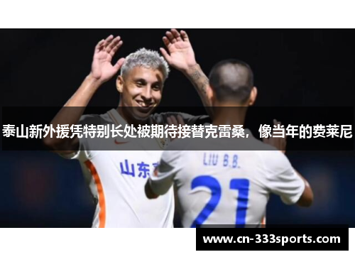 泰山新外援凭特别长处被期待接替克雷桑,像当年的费莱尼 泰山新外援凭特别长处被期待接替克雷桑,像当年的费莱尼