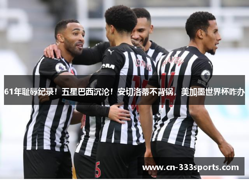 61年耻辱纪录!五星巴西沉沦!安切洛蒂不背锅,美加墨世界杯咋办 61年耻辱纪录!五星巴西沉沦!安切洛蒂不背锅,美加墨世界杯咋办