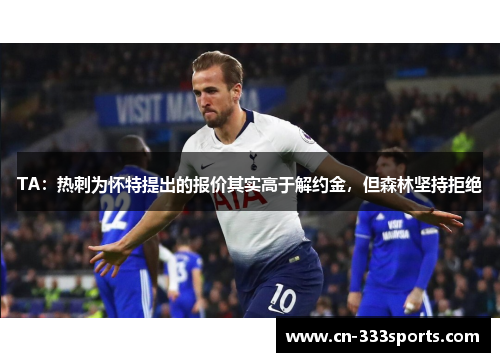 TA:热刺为怀特提出的报价其实高于解约金,但森林坚持拒绝 TA:热刺为怀特提出的报价其实高于解约金,但森林坚持拒绝