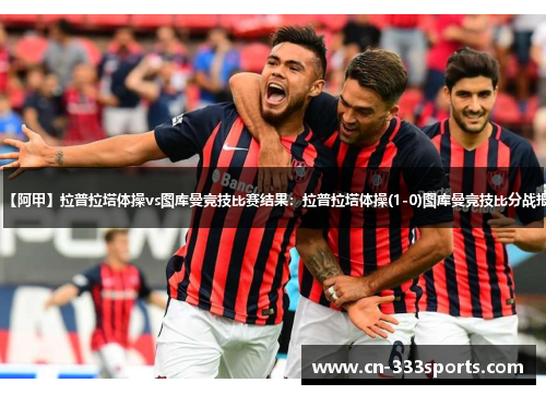 【阿甲】拉普拉塔体操vs图库曼竞技比赛结果:拉普拉塔体操(1-0)图库曼竞技比分战报 【阿甲】拉普拉塔体操vs图库曼竞技比赛结果:拉普拉塔体操(1-0)图库曼竞技比分战报
